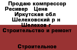 Продаю компрессор Ресивер › Цена ­ 10 000 - Иркутская обл., Шелеховский р-н, Шелехов г. Строительство и ремонт » Строительное оборудование   